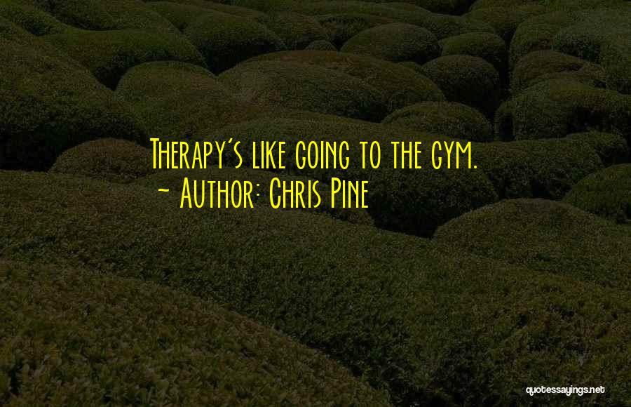 Chris Pine Quotes: Therapy's Like Going To The Gym.