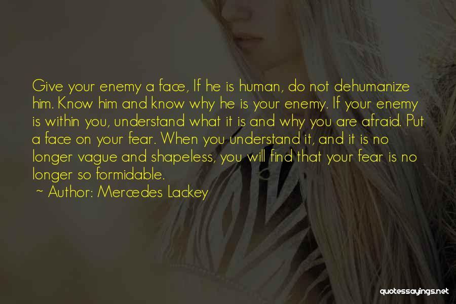 Mercedes Lackey Quotes: Give Your Enemy A Face, If He Is Human, Do Not Dehumanize Him. Know Him And Know Why He Is