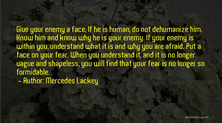 Mercedes Lackey Quotes: Give Your Enemy A Face, If He Is Human, Do Not Dehumanize Him. Know Him And Know Why He Is