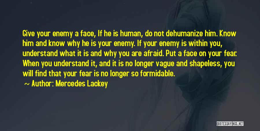 Mercedes Lackey Quotes: Give Your Enemy A Face, If He Is Human, Do Not Dehumanize Him. Know Him And Know Why He Is