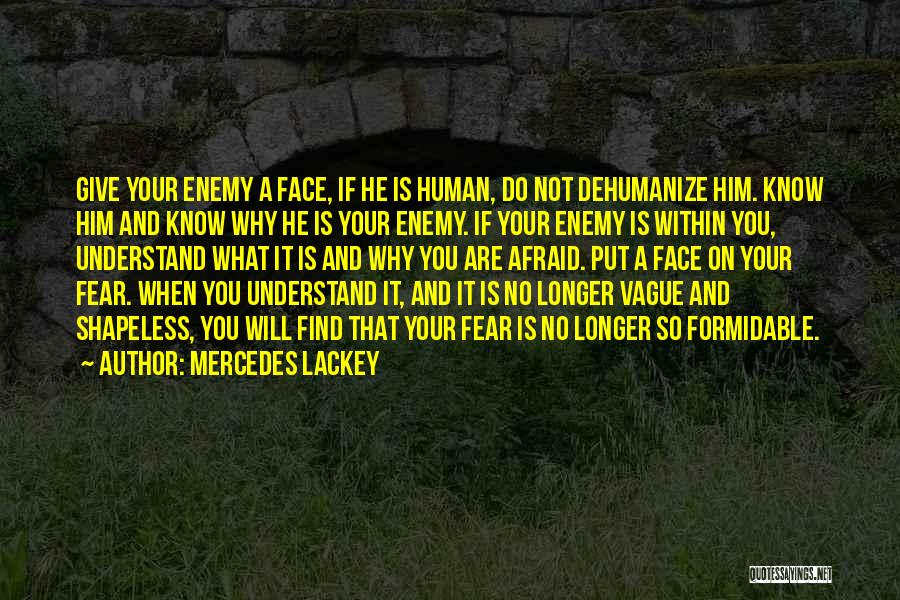 Mercedes Lackey Quotes: Give Your Enemy A Face, If He Is Human, Do Not Dehumanize Him. Know Him And Know Why He Is