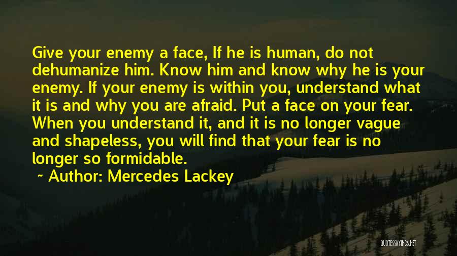 Mercedes Lackey Quotes: Give Your Enemy A Face, If He Is Human, Do Not Dehumanize Him. Know Him And Know Why He Is