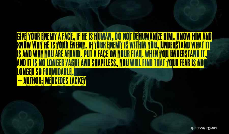 Mercedes Lackey Quotes: Give Your Enemy A Face, If He Is Human, Do Not Dehumanize Him. Know Him And Know Why He Is