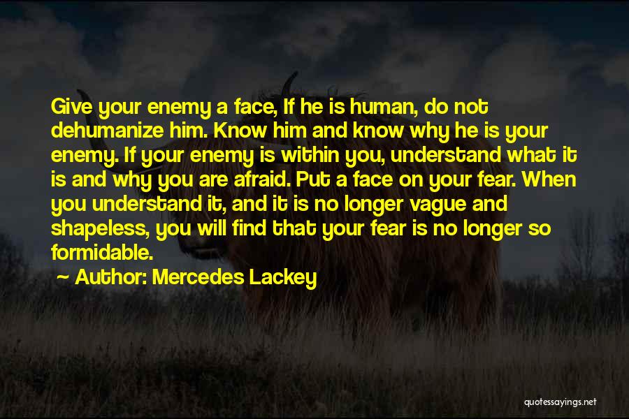 Mercedes Lackey Quotes: Give Your Enemy A Face, If He Is Human, Do Not Dehumanize Him. Know Him And Know Why He Is