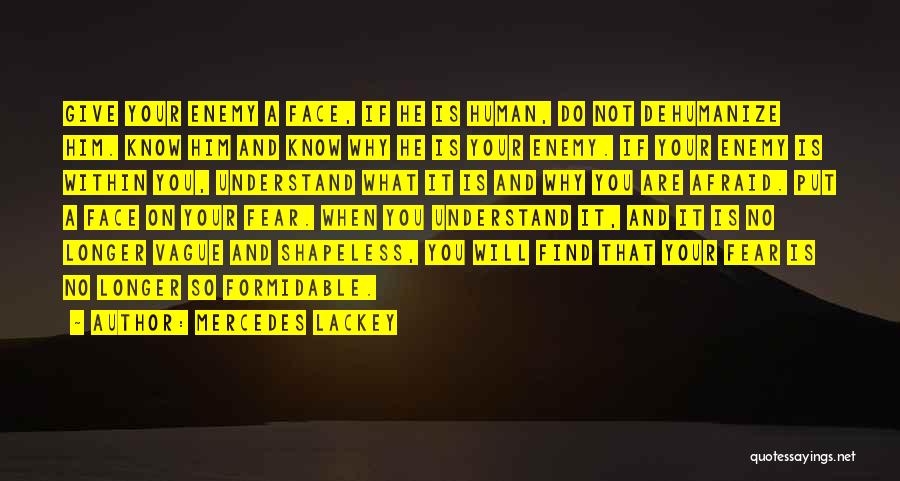 Mercedes Lackey Quotes: Give Your Enemy A Face, If He Is Human, Do Not Dehumanize Him. Know Him And Know Why He Is