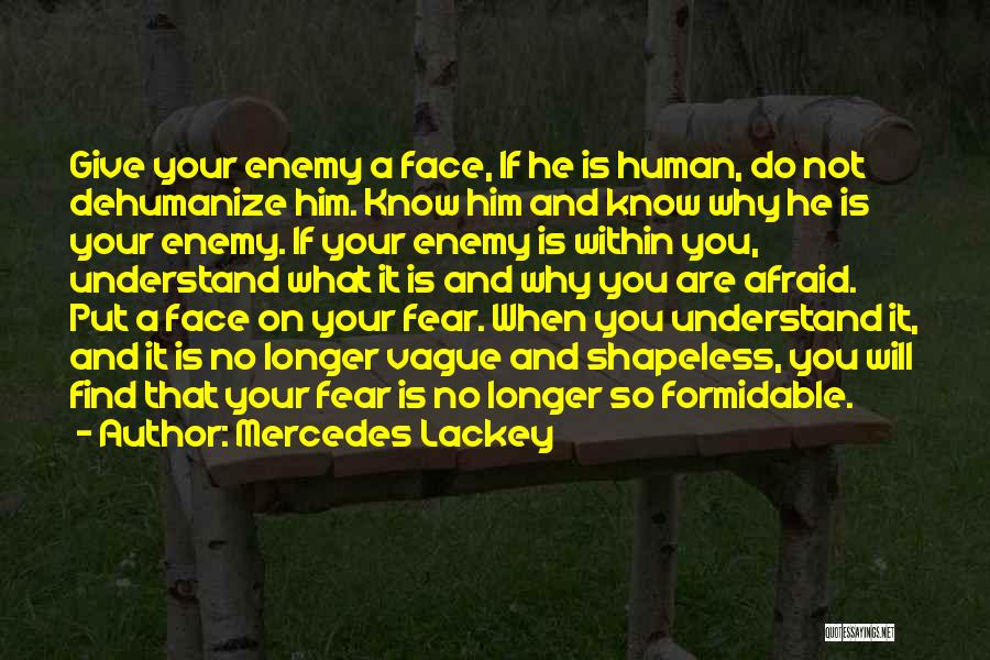 Mercedes Lackey Quotes: Give Your Enemy A Face, If He Is Human, Do Not Dehumanize Him. Know Him And Know Why He Is