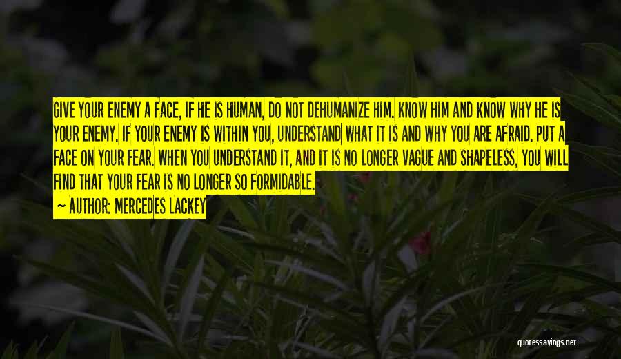 Mercedes Lackey Quotes: Give Your Enemy A Face, If He Is Human, Do Not Dehumanize Him. Know Him And Know Why He Is