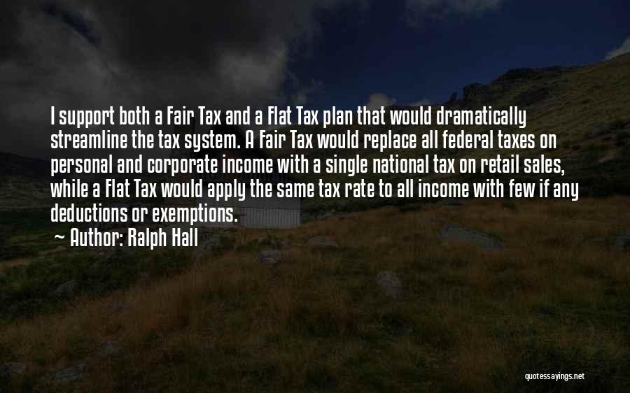 Ralph Hall Quotes: I Support Both A Fair Tax And A Flat Tax Plan That Would Dramatically Streamline The Tax System. A Fair