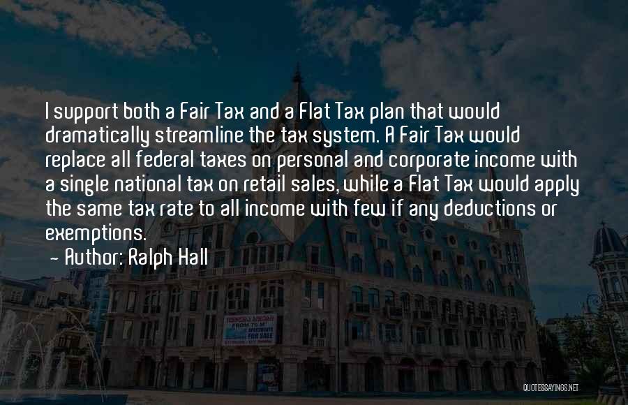Ralph Hall Quotes: I Support Both A Fair Tax And A Flat Tax Plan That Would Dramatically Streamline The Tax System. A Fair