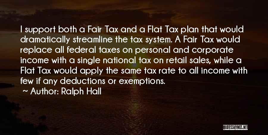 Ralph Hall Quotes: I Support Both A Fair Tax And A Flat Tax Plan That Would Dramatically Streamline The Tax System. A Fair