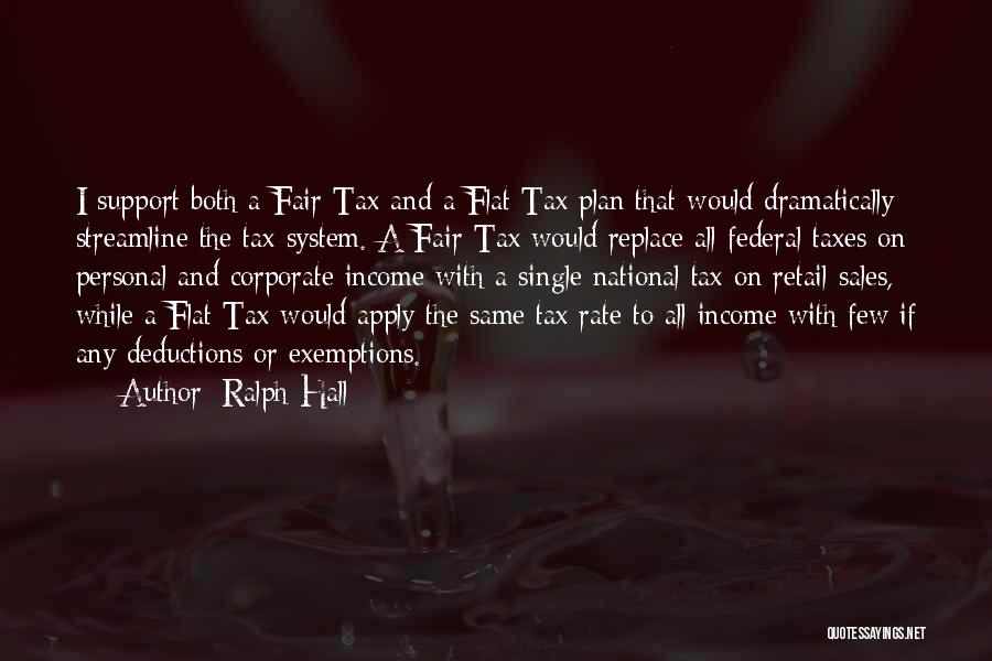 Ralph Hall Quotes: I Support Both A Fair Tax And A Flat Tax Plan That Would Dramatically Streamline The Tax System. A Fair