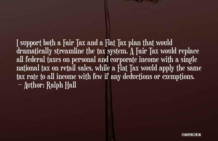 Ralph Hall Quotes: I Support Both A Fair Tax And A Flat Tax Plan That Would Dramatically Streamline The Tax System. A Fair