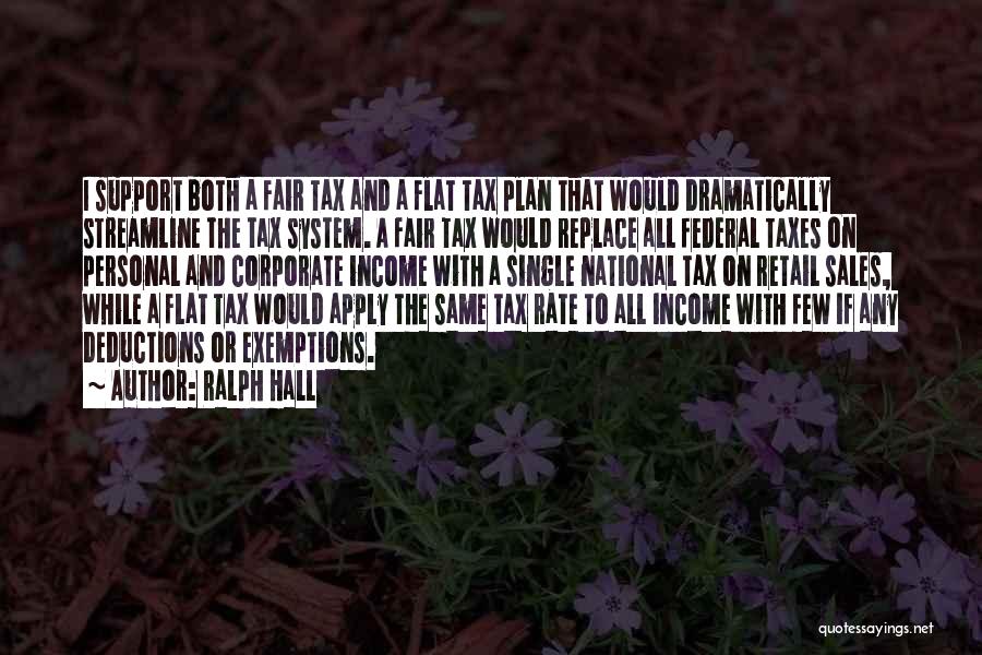Ralph Hall Quotes: I Support Both A Fair Tax And A Flat Tax Plan That Would Dramatically Streamline The Tax System. A Fair