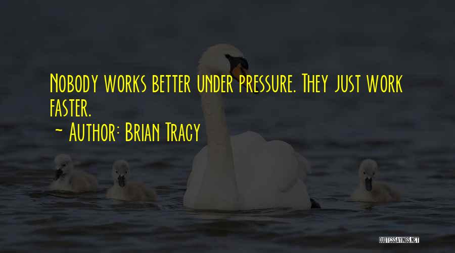 Brian Tracy Quotes: Nobody Works Better Under Pressure. They Just Work Faster.