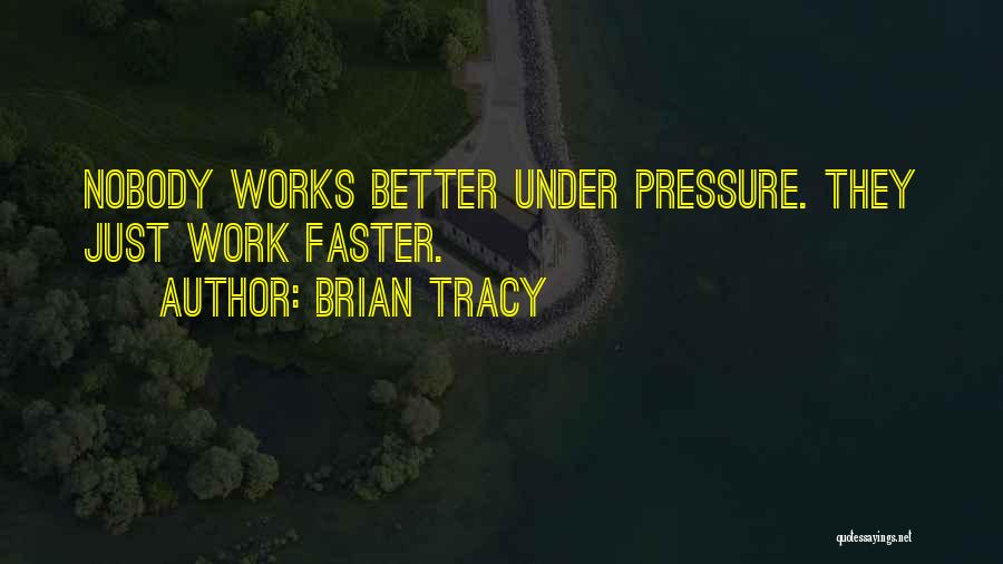 Brian Tracy Quotes: Nobody Works Better Under Pressure. They Just Work Faster.