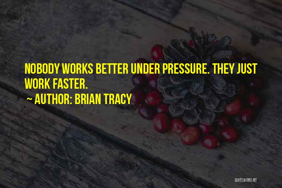 Brian Tracy Quotes: Nobody Works Better Under Pressure. They Just Work Faster.