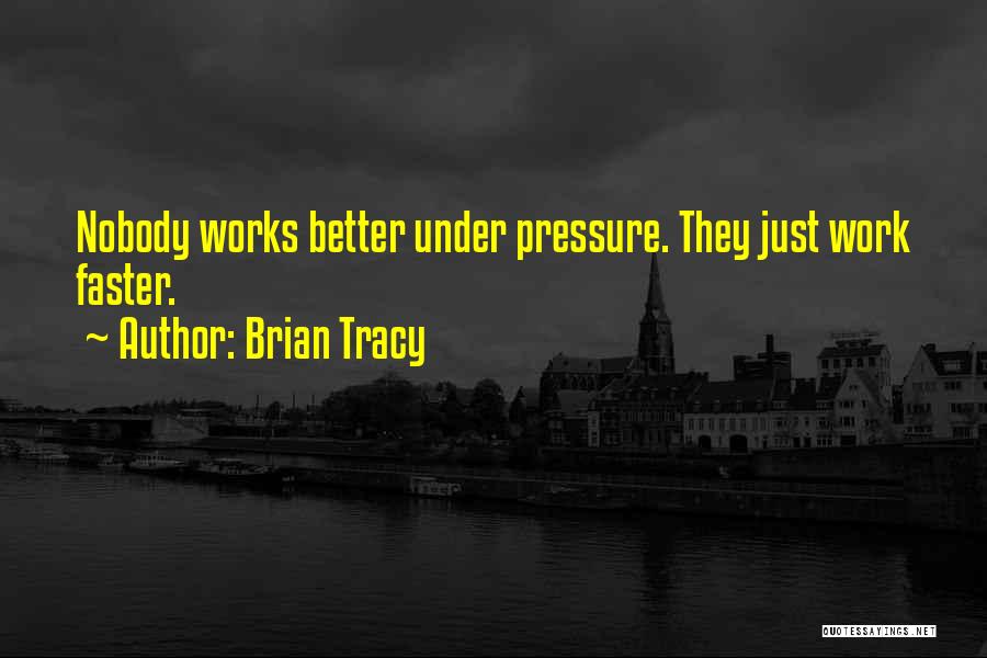 Brian Tracy Quotes: Nobody Works Better Under Pressure. They Just Work Faster.