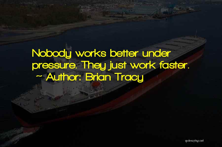 Brian Tracy Quotes: Nobody Works Better Under Pressure. They Just Work Faster.