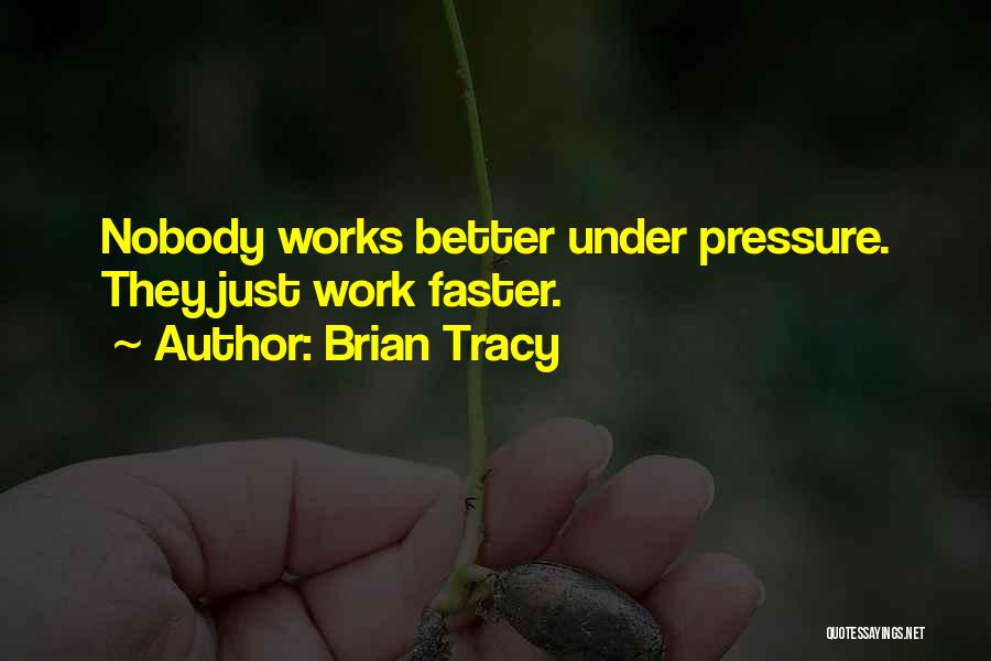 Brian Tracy Quotes: Nobody Works Better Under Pressure. They Just Work Faster.