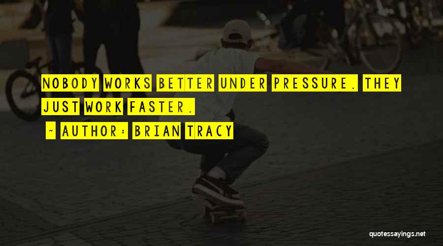 Brian Tracy Quotes: Nobody Works Better Under Pressure. They Just Work Faster.