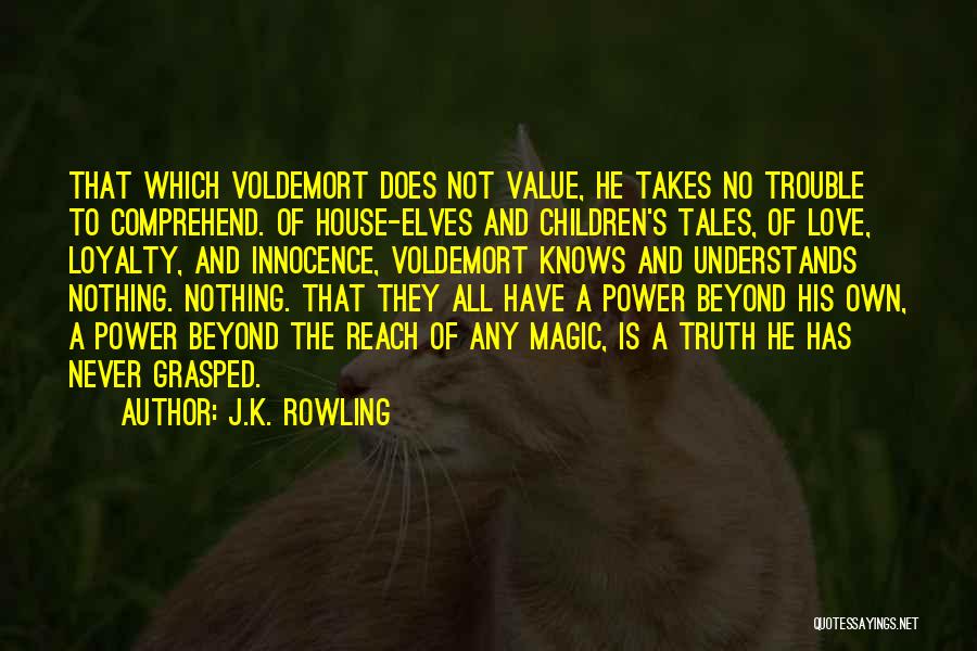 J.K. Rowling Quotes: That Which Voldemort Does Not Value, He Takes No Trouble To Comprehend. Of House-elves And Children's Tales, Of Love, Loyalty,