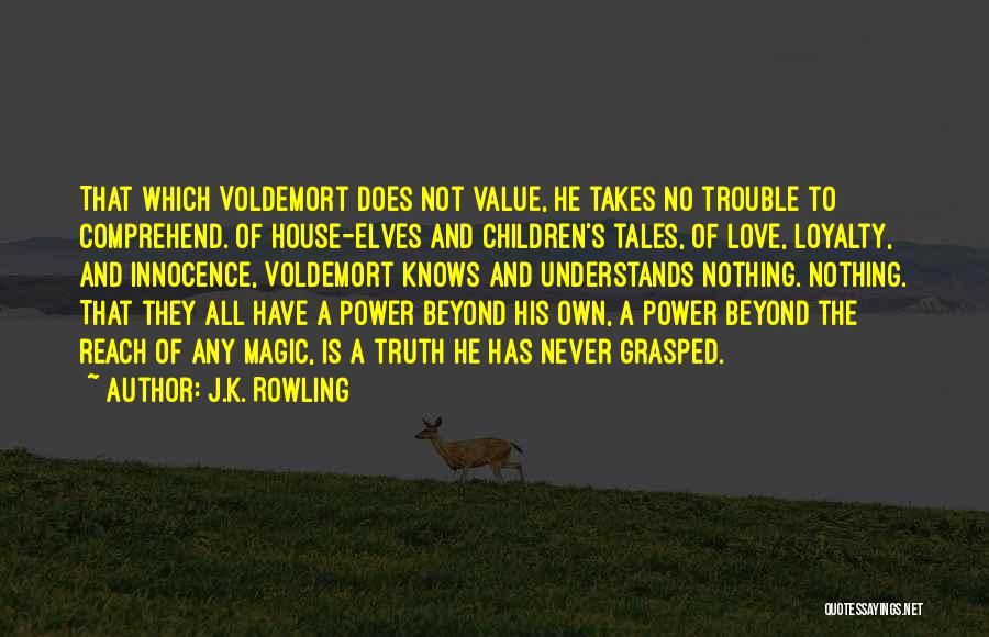 J.K. Rowling Quotes: That Which Voldemort Does Not Value, He Takes No Trouble To Comprehend. Of House-elves And Children's Tales, Of Love, Loyalty,