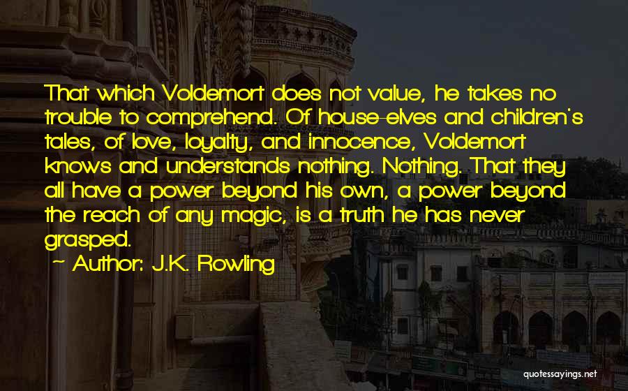 J.K. Rowling Quotes: That Which Voldemort Does Not Value, He Takes No Trouble To Comprehend. Of House-elves And Children's Tales, Of Love, Loyalty,