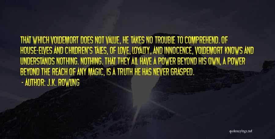 J.K. Rowling Quotes: That Which Voldemort Does Not Value, He Takes No Trouble To Comprehend. Of House-elves And Children's Tales, Of Love, Loyalty,