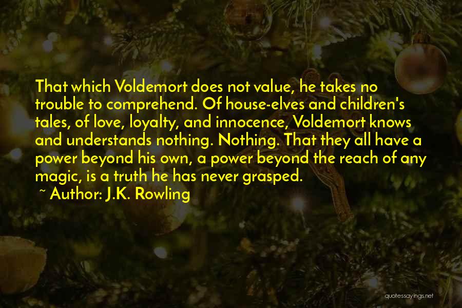 J.K. Rowling Quotes: That Which Voldemort Does Not Value, He Takes No Trouble To Comprehend. Of House-elves And Children's Tales, Of Love, Loyalty,
