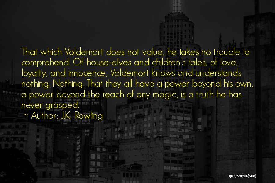 J.K. Rowling Quotes: That Which Voldemort Does Not Value, He Takes No Trouble To Comprehend. Of House-elves And Children's Tales, Of Love, Loyalty,