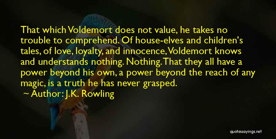 J.K. Rowling Quotes: That Which Voldemort Does Not Value, He Takes No Trouble To Comprehend. Of House-elves And Children's Tales, Of Love, Loyalty,