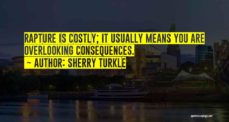 Sherry Turkle Quotes: Rapture Is Costly; It Usually Means You Are Overlooking Consequences.