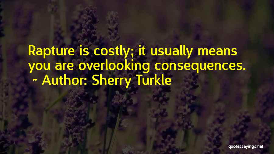 Sherry Turkle Quotes: Rapture Is Costly; It Usually Means You Are Overlooking Consequences.