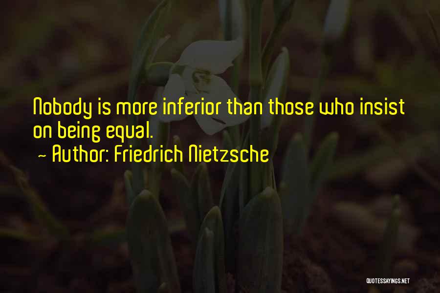 Friedrich Nietzsche Quotes: Nobody Is More Inferior Than Those Who Insist On Being Equal.