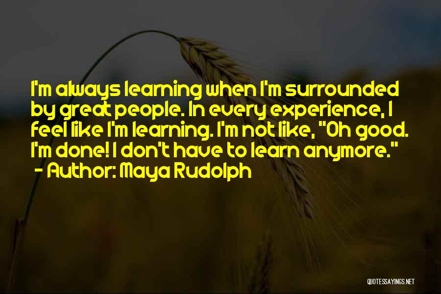 Maya Rudolph Quotes: I'm Always Learning When I'm Surrounded By Great People. In Every Experience, I Feel Like I'm Learning. I'm Not Like,