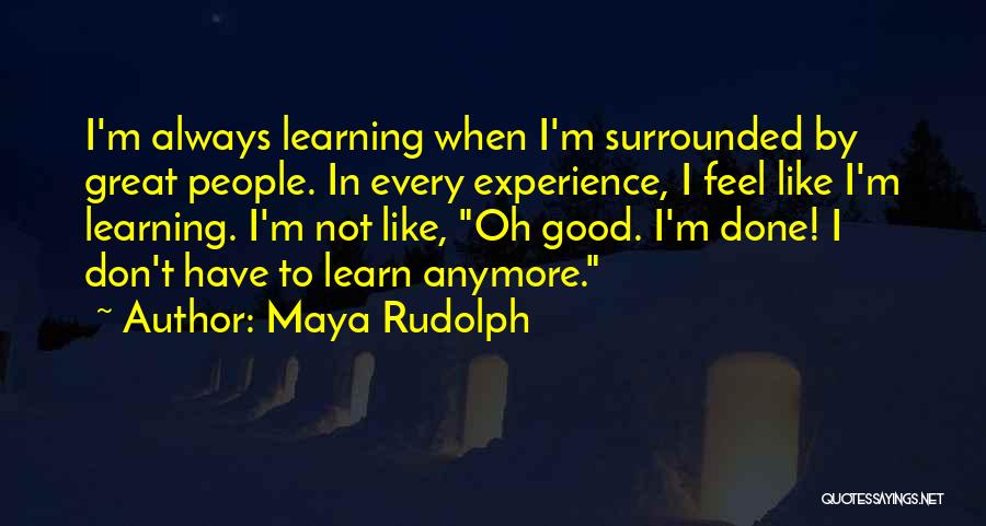 Maya Rudolph Quotes: I'm Always Learning When I'm Surrounded By Great People. In Every Experience, I Feel Like I'm Learning. I'm Not Like,