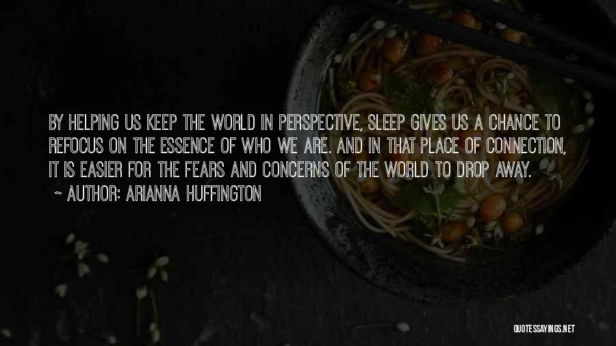Arianna Huffington Quotes: By Helping Us Keep The World In Perspective, Sleep Gives Us A Chance To Refocus On The Essence Of Who