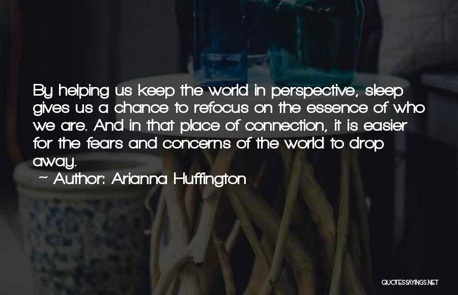 Arianna Huffington Quotes: By Helping Us Keep The World In Perspective, Sleep Gives Us A Chance To Refocus On The Essence Of Who