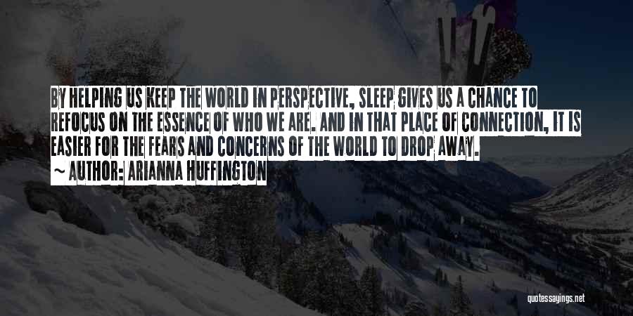 Arianna Huffington Quotes: By Helping Us Keep The World In Perspective, Sleep Gives Us A Chance To Refocus On The Essence Of Who