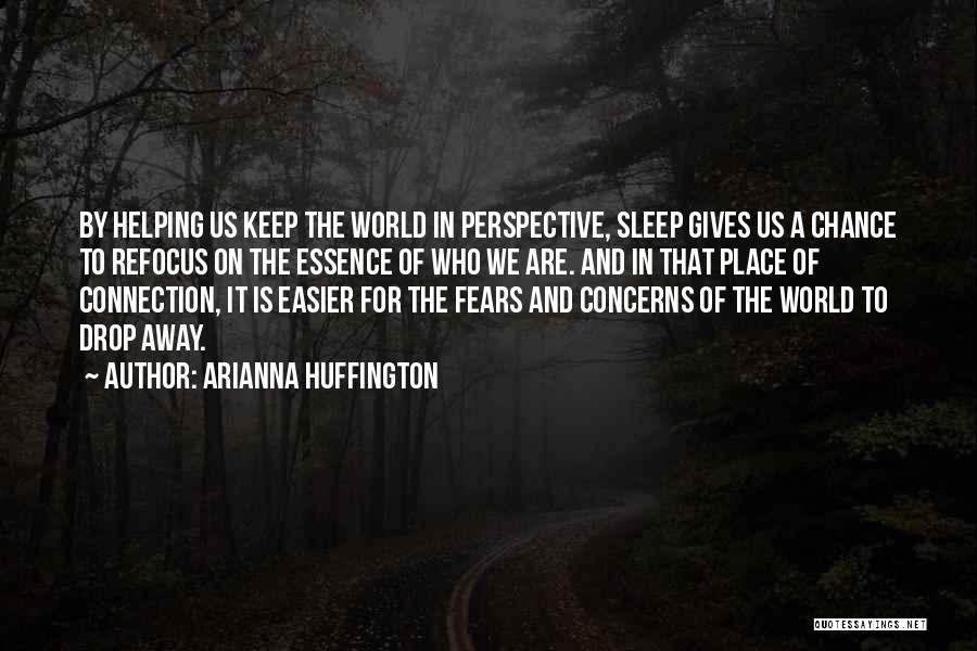 Arianna Huffington Quotes: By Helping Us Keep The World In Perspective, Sleep Gives Us A Chance To Refocus On The Essence Of Who