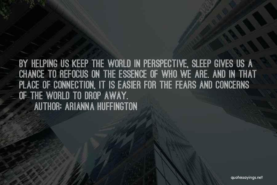 Arianna Huffington Quotes: By Helping Us Keep The World In Perspective, Sleep Gives Us A Chance To Refocus On The Essence Of Who
