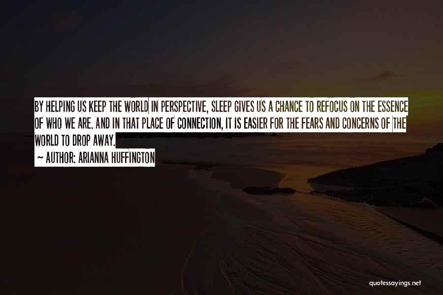 Arianna Huffington Quotes: By Helping Us Keep The World In Perspective, Sleep Gives Us A Chance To Refocus On The Essence Of Who