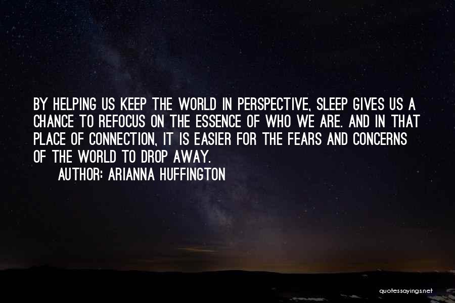 Arianna Huffington Quotes: By Helping Us Keep The World In Perspective, Sleep Gives Us A Chance To Refocus On The Essence Of Who
