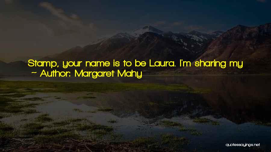 Margaret Mahy Quotes: Stamp, Your Name Is To Be Laura. I'm Sharing My Name With You. I'm Putting My Power Into You And