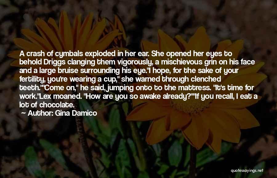 Gina Damico Quotes: A Crash Of Cymbals Exploded In Her Ear. She Opened Her Eyes To Behold Driggs Clanging Them Vigorously, A Mischievous