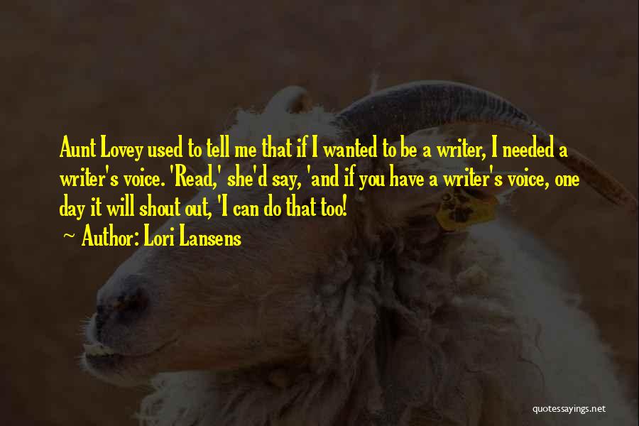 Lori Lansens Quotes: Aunt Lovey Used To Tell Me That If I Wanted To Be A Writer, I Needed A Writer's Voice. 'read,'