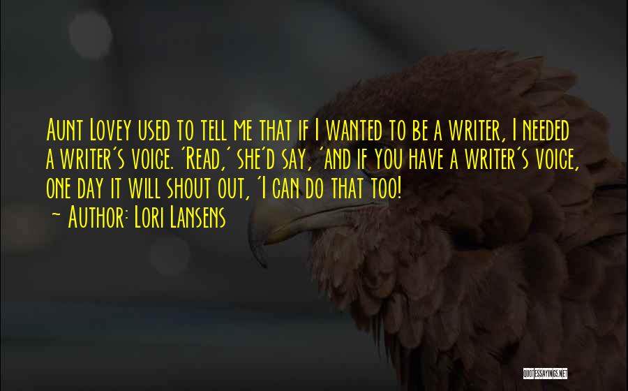 Lori Lansens Quotes: Aunt Lovey Used To Tell Me That If I Wanted To Be A Writer, I Needed A Writer's Voice. 'read,'