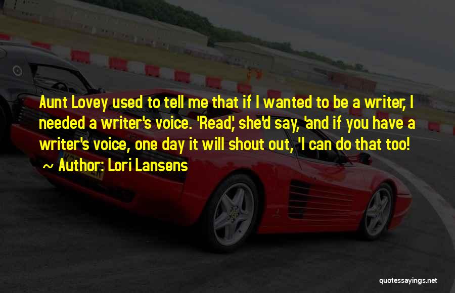 Lori Lansens Quotes: Aunt Lovey Used To Tell Me That If I Wanted To Be A Writer, I Needed A Writer's Voice. 'read,'