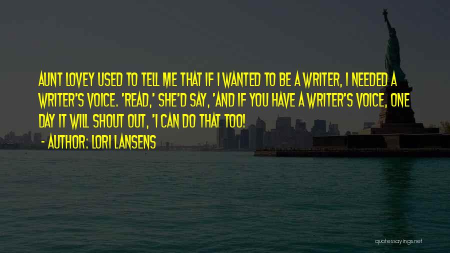 Lori Lansens Quotes: Aunt Lovey Used To Tell Me That If I Wanted To Be A Writer, I Needed A Writer's Voice. 'read,'