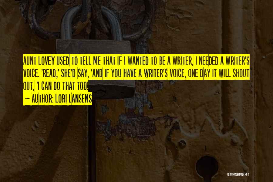 Lori Lansens Quotes: Aunt Lovey Used To Tell Me That If I Wanted To Be A Writer, I Needed A Writer's Voice. 'read,'